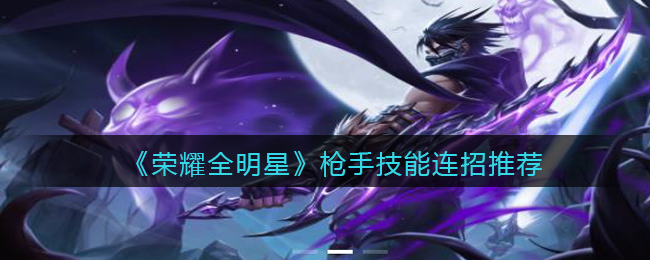 《荣耀全明星》枪手技能连招推荐