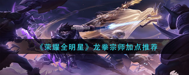 《荣耀全明星》龙拳宗师加点推荐