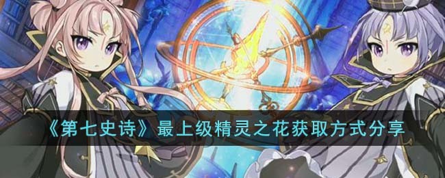 《第七史诗》最上级精灵之花获取方式分享