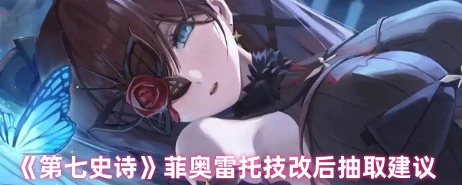 《第七史诗》菲奥雷托技改后抽取建议