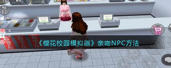 《樱花校园模拟器》亲吻NPC方法