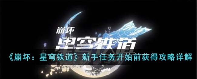 《崩坏：星穹铁道》新手任务开始前获得攻略详解