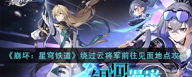 《崩坏：星穹铁道》绕过云将军前往下一处见面地点攻略详解