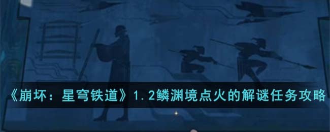 《崩坏：星穹铁道》1.2鳞渊境点火的解谜任务攻略