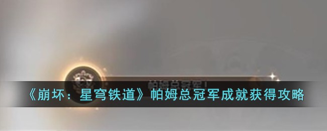 《崩坏：星穹铁道》帕姆总冠军成就获得攻略