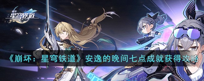 《崩坏：星穹铁道》安逸的晚间七点成就获得攻略