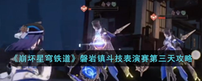 《崩坏星穹铁道》磐岩镇斗技表演赛第三天通关攻略