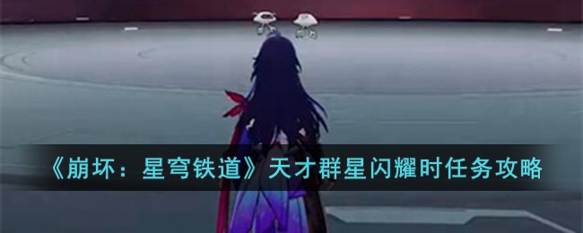 《崩坏：星穹铁道》天才群星闪耀时任务攻略