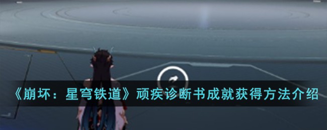 《崩坏：星穹铁道》顽疾诊断书成就获得方法介绍