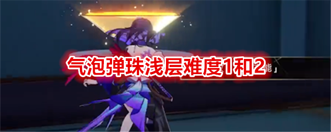 《崩坏：星穹铁道》气泡弹珠浅层难度1和2通关攻略