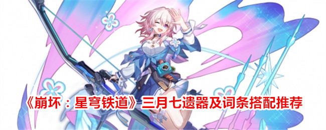 《崩坏：星穹铁道》三月七遗器及词条搭配推荐