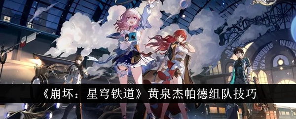 《崩坏：星穹铁道》黄泉杰帕德组队技巧