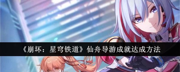 《崩坏：星穹铁道》仙舟导游成就达成方法