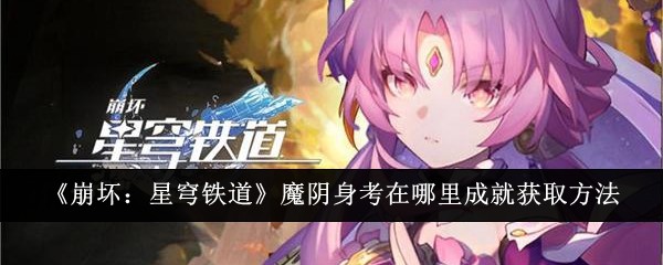 《崩坏：星穹铁道》魔阴身考在哪里成就获取方法