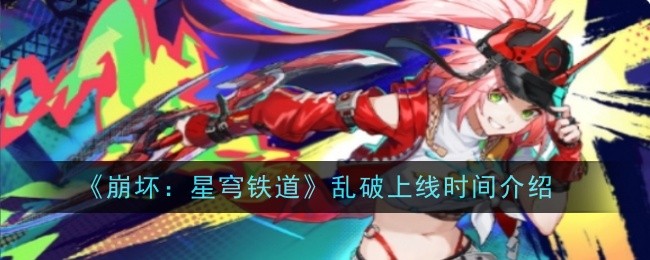 《崩坏：星穹铁道》乱破上线时间介绍