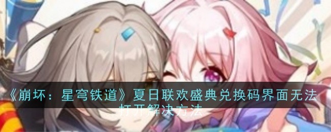 《崩坏：星穹铁道》夏日联欢盛典兑换码界面无法打开解决方法