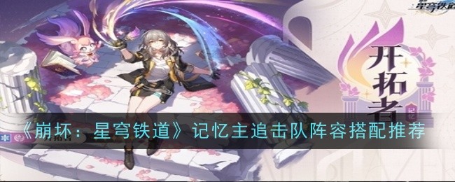 《崩坏：星穹铁道》记忆主追击队阵容搭配推荐