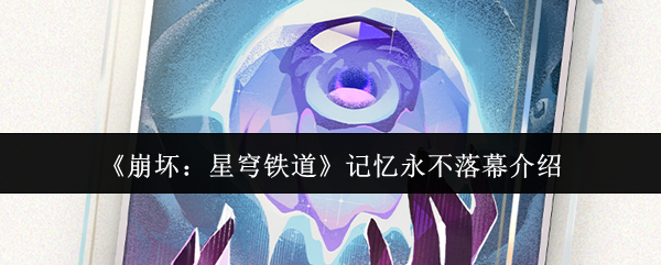 《崩坏：星穹铁道》记忆永不落幕介绍