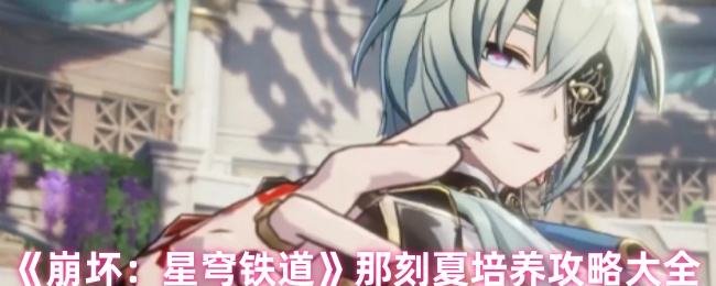《崩坏：星穹铁道》那刻夏培养攻略大全