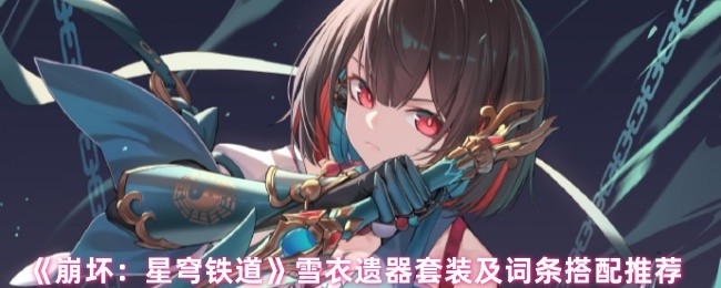 《崩坏：星穹铁道》雪衣遗器套装及词条搭配推荐