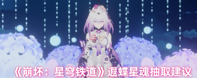 《崩坏：星穹铁道》遐蝶星魂抽取建议