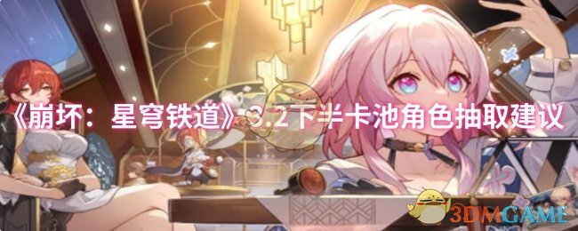 《崩坏：星穹铁道》3.2下半卡池角色抽取建议