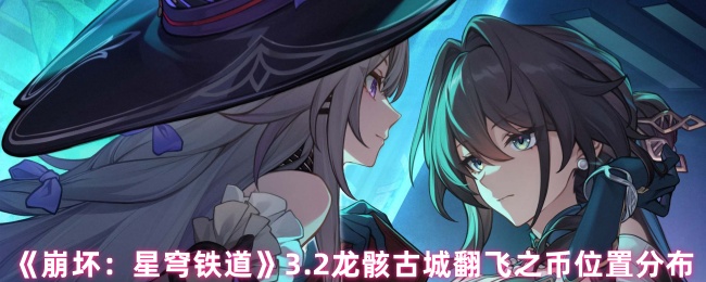 《崩坏：星穹铁道》3.2龙骸古城翻飞之币位置分布