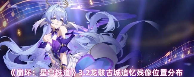 《崩坏：星穹铁道》3.2龙骸古城追忆残像位置分布