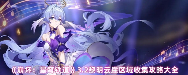 《崩坏：星穹铁道》3.2黎明云崖区域收集攻略大全