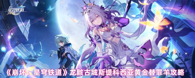 《崩坏：星穹铁道》龙骸古城斯缇科西亚黄金替罪羊攻略