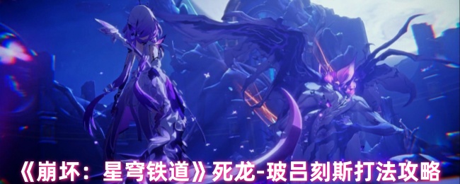 《崩坏：星穹铁道》死龙-玻吕刻斯打法攻略