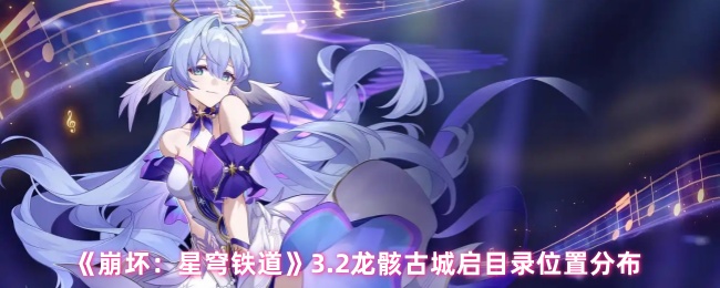 《崩坏：星穹铁道》3.2龙骸古城启目录位置分布