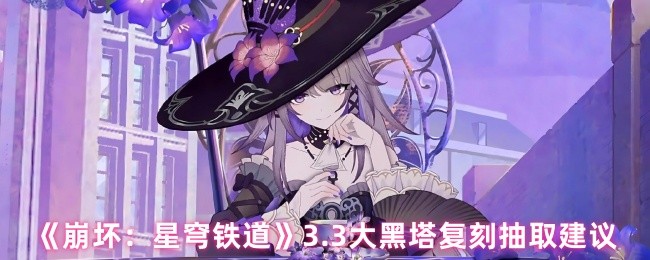 《崩坏：星穹铁道》3.3大黑塔复刻抽取建议