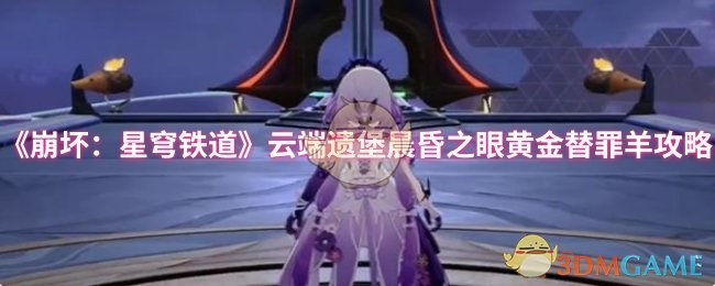 《崩坏：星穹铁道》云端遗堡晨昏之眼黄金替罪羊攻略