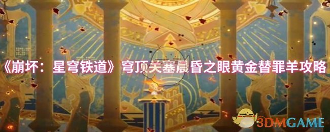 《崩坏：星穹铁道》穹顶关塞晨昏之眼黄金替罪羊攻略