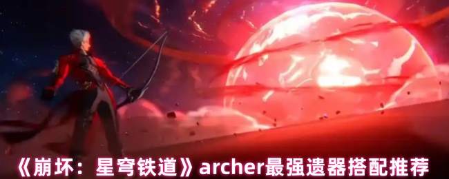 《崩坏：星穹铁道》archer最强遗器搭配推荐