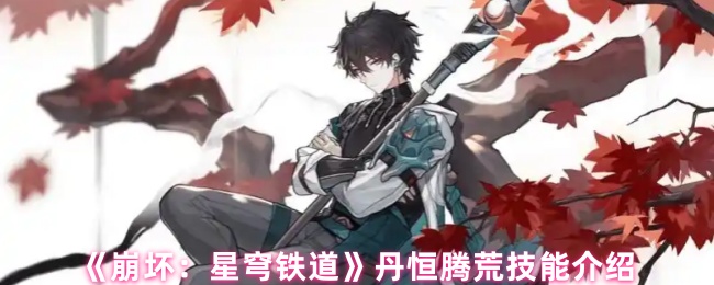 《崩坏：星穹铁道》丹恒腾荒技能介绍