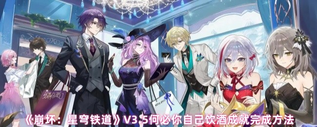 《崩坏：星穹铁道》V3.5何必你自己饮酒成就完成方法