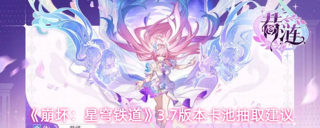 《崩坏：星穹铁道》3.7版本卡池抽取建议