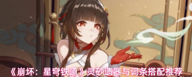 《崩坏：星穹铁道》灵砂遗器与词条搭配推荐