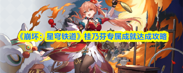 《崩坏：星穹铁道》桂乃芬专属成就达成攻略