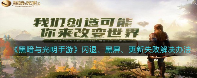 《黑暗与光明手游》闪退、黑屏、更新失败解决办法
