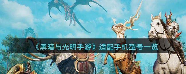 《黑暗与光明手游》适配手机型号一览