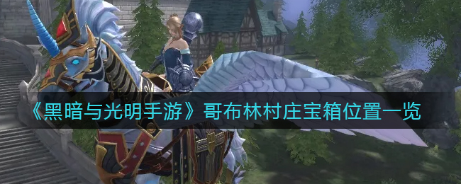 《黑暗与光明手游》哥布林村庄宝箱位置一览