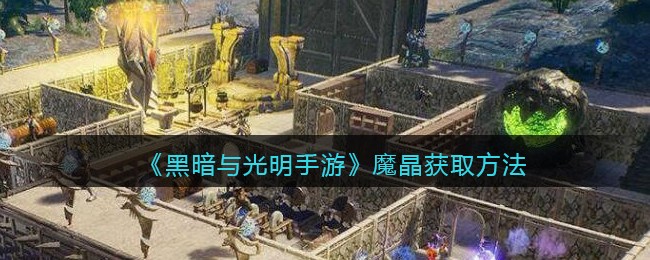 《黑暗与光明手游》魔晶获取方法