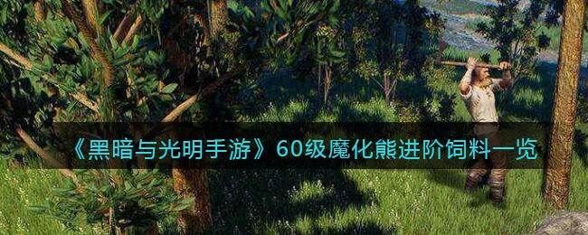 《黑暗与光明手游》60级魔化熊进阶饲料一览
