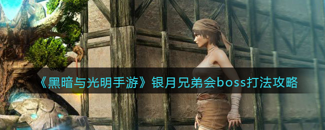 《黑暗与光明手游》银月兄弟会boss打法攻略