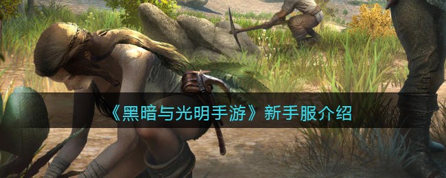 《黑暗与光明手游》新手服介绍