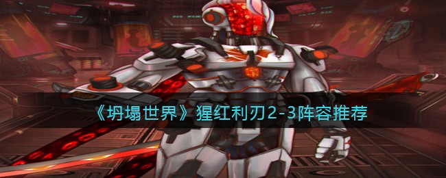 《坍塌世界》猩红利刃2-3阵容推荐