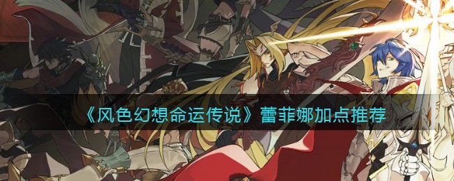 《风色幻想命运传说》蕾菲娜加点推荐